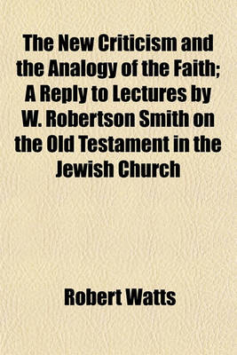 Book cover for The New Criticism and the Analogy of the Faith; A Reply to Lectures by W. Robertson Smith on the Old Testament in the Jewish Church