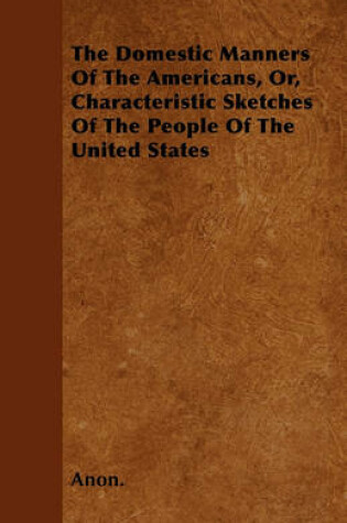 Cover of The Domestic Manners Of The Americans, Or, Characteristic Sketches Of The People Of The United States