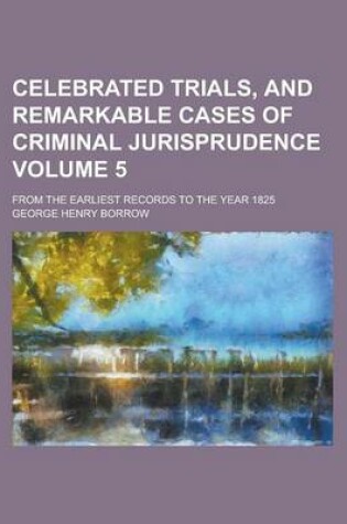 Cover of Celebrated Trials, and Remarkable Cases of Criminal Jurisprudence; From the Earliest Records to the Year 1825 Volume 5