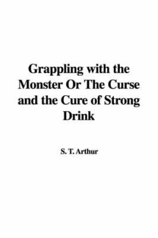 Cover of Grappling with the Monster or the Curse and the Cure of Strong Drink