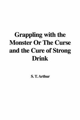 Book cover for Grappling with the Monster or the Curse and the Cure of Strong Drink