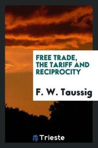 Cover of Free Trade, the Tariff and Reciprocity