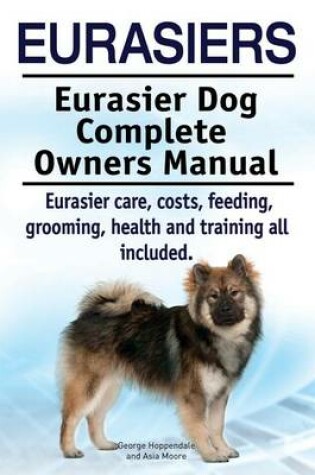 Cover of Eurasiers. Eurasier Dog Complete Owners Manual. Eurasier Care, Costs, Feeding, Grooming, Health and Training All Included.