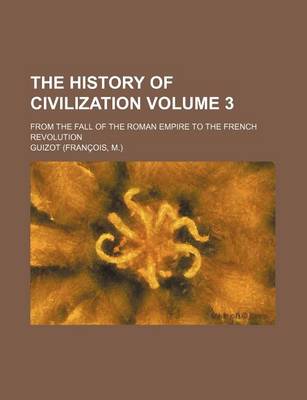 Book cover for The History of Civilization Volume 3; From the Fall of the Roman Empire to the French Revolution