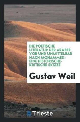 Cover of Die Poetische Literatur Der Araber VOR Und Unmittelbar Nach Mohammed; Eine Historische-Kritische Skizze