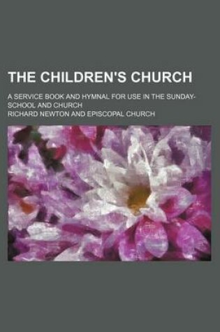 Cover of The Children's Church; A Service Book and Hymnal for Use in the Sunday-School and Church