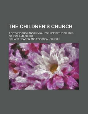 Book cover for The Children's Church; A Service Book and Hymnal for Use in the Sunday-School and Church