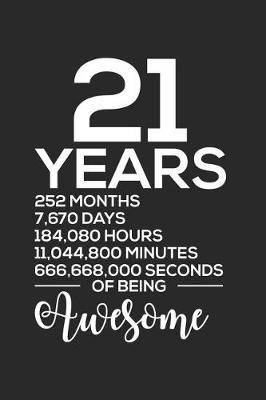 Book cover for 21 Years 252 Months 7,670 Days 184,080 Hours 11,044,800 Minutes 666,668,000 Seconds Of Being Awesome