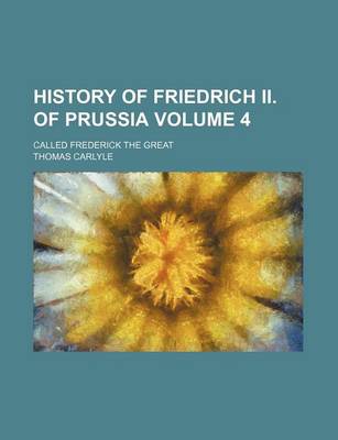 Book cover for History of Friedrich II. of Prussia Volume 4; Called Frederick the Great