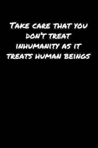 Cover of Take Care That You Don't Treat Inhumanity As It Treats Human Beings