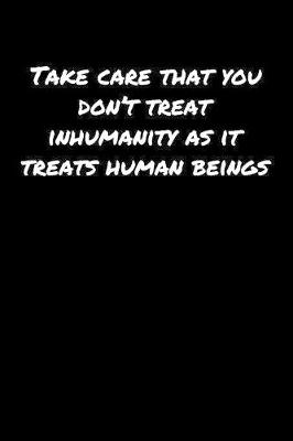 Book cover for Take Care That You Don't Treat Inhumanity As It Treats Human Beings