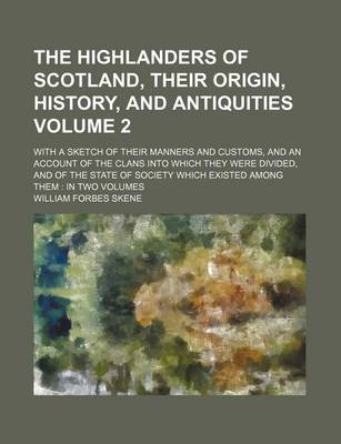 Book cover for The Highlanders of Scotland, Their Origin, History, and Antiquities; With a Sketch of Their Manners and Customs, and an Account of the Clans Into Which They Were Divided, and of the State of Society Which Existed Among Them in Volume 2