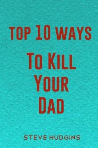 Cover of Top 10 Ways To Kill Your Dad