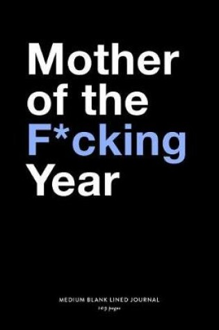 Cover of Mother Of The F*cking Year, Medium Blank Lined Journal, 109 Pages