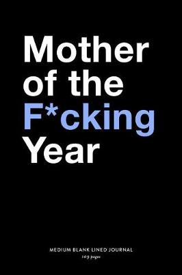 Book cover for Mother Of The F*cking Year, Medium Blank Lined Journal, 109 Pages