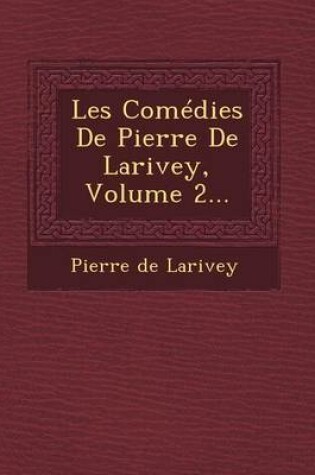 Cover of Les Comedies de Pierre de Larivey, Volume 2...