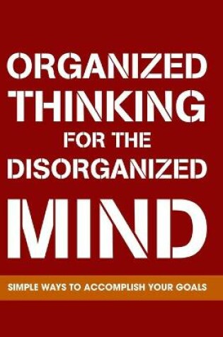 Cover of Organized Thinking For The Disorganized Mind