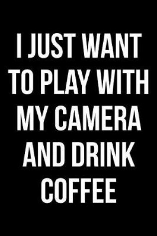Cover of I Just Want to Play with My Camera and Drink Coffee