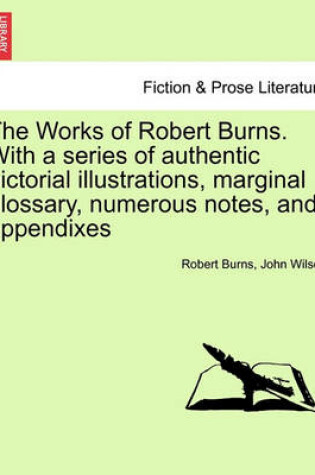Cover of The Works of Robert Burns. with a Series of Authentic Pictorial Illustrations, Marginal Glossary, Numerous Notes, and Appendixes
