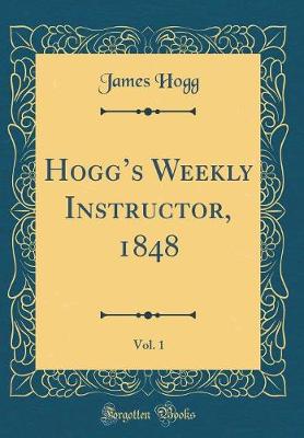 Book cover for Hoggs Weekly Instructor, 1848, Vol. 1 (Classic Reprint)