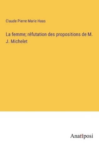 Cover of La femme; réfutation des propositions de M. J. Michelet