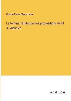 Book cover for La femme; réfutation des propositions de M. J. Michelet