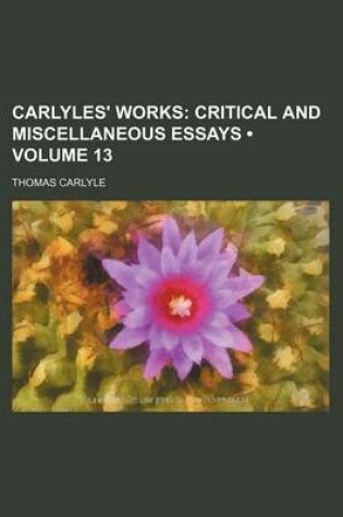 Cover of Carlyles' Works (Volume 13); Critical and Miscellaneous Essays