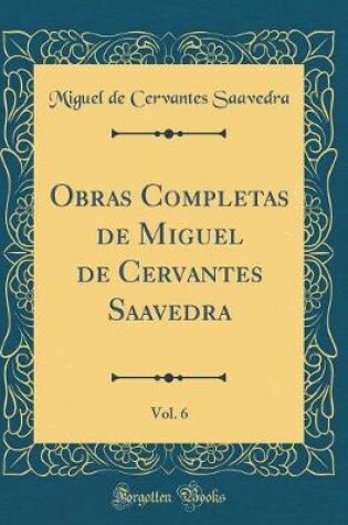 Cover of Obras Completas de Miguel de Cervantes Saavedra, Vol. 6 (Classic Reprint)