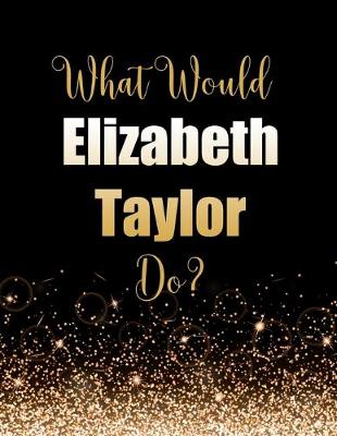 Book cover for What Would Elizabeth Taylor Do?