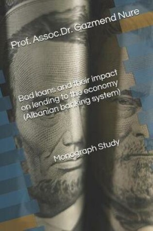 Cover of Bad Loans and Their Impact on Lending to the Economy (Albanian Banking System) Monograph Study