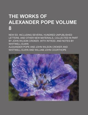 Book cover for The Works of Alexander Pope Volume 8; New Ed. Including Several Hundred Unpublished Letters, and Other New Materials, Collected in Part by John Wilson Croker. with Introd. and Notes by Whitwell Elwin