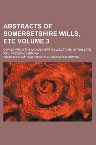 Cover of Abstracts of Somersetshire Wills, Etc Volume 3; Copied from the Manuscript Collections of the Late REV. Frederick Brown