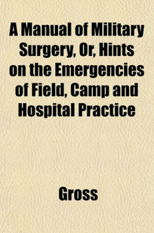 Cover of A Manual of Military Surgery, Or, Hints on the Emergencies of Field, Camp and Hospital Practice