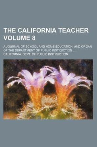 Cover of The California Teacher Volume 8; A Journal of School and Home Education, and Organ of the Department of Public Instruction ...