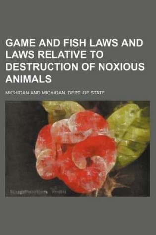 Cover of Game and Fish Laws and Laws Relative to Destruction of Noxious Animals