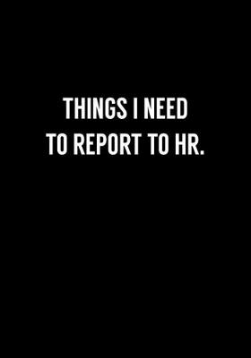 Book cover for Things I Need To Report To HR