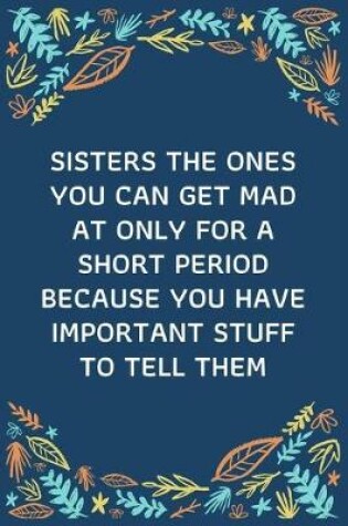 Cover of Sisters The Ones You Can Get Mad At Only For A Short Period Because You Have Important Stuff To Tell Them