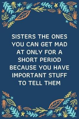 Book cover for Sisters The Ones You Can Get Mad At Only For A Short Period Because You Have Important Stuff To Tell Them