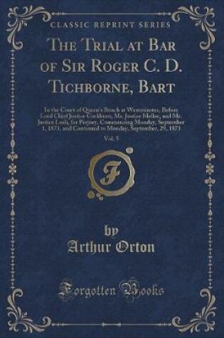 Cover of The Trial at Bar of Sir Roger C. D. Tichborne, Bart, Vol. 5