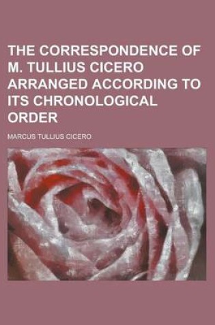 Cover of The Correspondence of M. Tullius Cicero Arranged According to Its Chronological Order