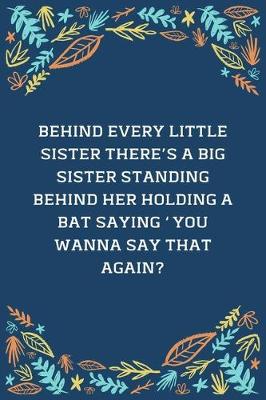 Book cover for Behind Every Little Sister There's A Big Sister Standing Behind Her Holding A Bat Saying You Wanna Say That Again