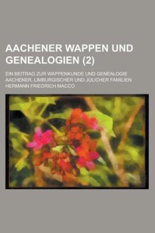 Cover of Aachener Wappen Und Genealogien; Ein Beitrag Zur Wappenkunde Und Genealogie Aachener, Limburgischer Und Julicher Familien (2)