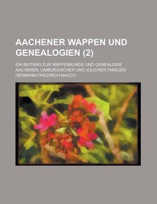 Book cover for Aachener Wappen Und Genealogien; Ein Beitrag Zur Wappenkunde Und Genealogie Aachener, Limburgischer Und Julicher Familien (2)