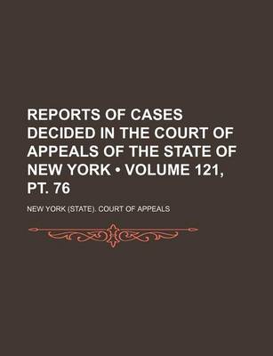 Book cover for Reports of Cases Decided in the Court of Appeals of the State of New York (Volume 121, PT. 76 )