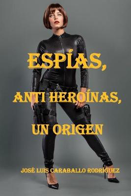 Book cover for Espías, Anti Heroínas, Un Origen