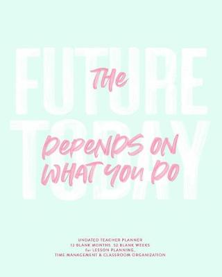 Book cover for The Future Depends on What You Do Today, Undated Teacher Planner