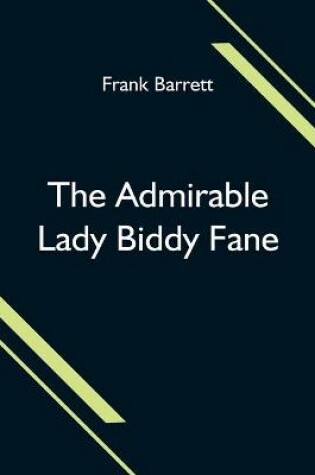 Cover of The Admirable Lady Biddy Fane; Her Surprising Curious Adventures In Strange Parts & Happy Deliverance From Pirates, Battle, Captivity, & Other Terrors; Together With Divers Romantic & Moving Accidents As Set Forth By Benet Pengilly (Her Companion In Misfortune