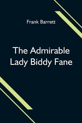 Book cover for The Admirable Lady Biddy Fane; Her Surprising Curious Adventures In Strange Parts & Happy Deliverance From Pirates, Battle, Captivity, & Other Terrors; Together With Divers Romantic & Moving Accidents As Set Forth By Benet Pengilly (Her Companion In Misfortune