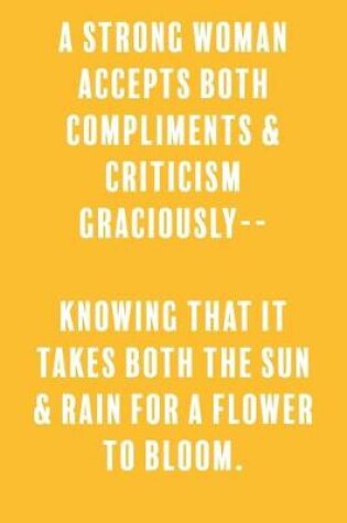 Cover of A Strong Woman Accepts Both Compliments & Criticism Graciously-- Knowing That It Takes Both the Sun & Rain for A Flower to Bloom.