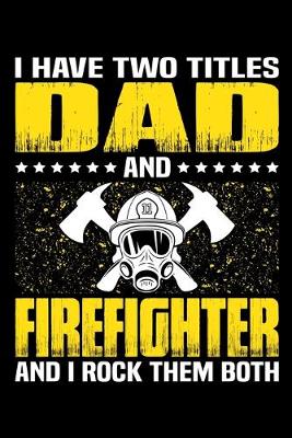 Book cover for I Have Two Titles Dad And Firefighter And I Rock Them Both